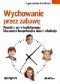 Wychowanie przez zabawę. Projekty i gry w kształtowaniu kluczowych kompetencji u dzieci i młodzieży