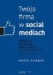 Twoja firma w socjal mediach. Podręcznik marketingu internetowego dla małych i średnich przedsiębiorstw