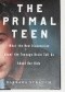 The Primal Teen: What the New Discoveries about the Teenage Brain Help Us about Our Kids