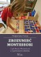 Zrozumieć Montessori, czyli Maria Montessori o wychowaniu dziecka