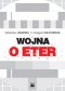 Wojna o eter. Media elektroniczne od solidarnościowego karnawału do początku rządów solidarnościowych