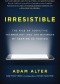 Irresistible: The Rise of Addictive Technology and the Business of Keeping Us Hooked