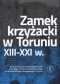 Zamek krzyżacki w Toruniu XIII –XXI w.