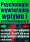 Psychologia wywierania wpływu i psychomanipulacji. Jak skutecznie wpływać na innych i bronić się przed negatywnym wpływem z ich strony?