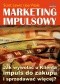 Marketing impulsowy. Jak wywołać u klienta impuls do zakupu i sprzedawać więcej?