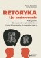 Retoryka i jej zastosowania. Podręcznik dla studentów dziennikarstwa i innych kierunków humanistycznych