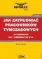 Jak zatrudniać pracowników tymczasowych po zmianach od 1 czerwca 2017 r