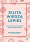 Jelita wiedzą lepiej. Jak zrewolucjonizować sposób odżywiania i zmienić od wewnątrz swoje ciało