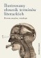 Ilustrowany słownik terminów literackich. Historia, anegdota, etymologia