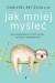 Jak mniej myśleć. Dla analizujących bez końca i wysoko wrażliwych