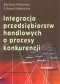 INTEGRACJA PRzEDSIęBIORSTW HANDLOWYCH A PROCES KONKURENCJI