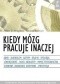 Kiedy mózg pracuje inaczej : ADHD, alkoholizm, autyzm, déj̀a vu, dysleksja, leworęczność, słuch absolutny, pamięć fotograficzna, sezonowe zaburzenie afektywne, synestezja