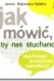 Jak mówić by nas słuchano : psychologia pozytywnej komunikacji - Iwona Majewska-Opiełka