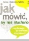 Jak mówić by nas słuchano. Psychologia pozytywnej komunikacji