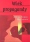 Wiek propagandy. Używanie i nadużywanie perswazji na co dzień