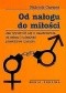 Od nałogu do miłości. Jak wyzwolić się z uzależnienia od seksu i odnaleźć prawdziwe uczucie.
