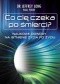 Co cię czeka po śmierci? Naukowe dowody na istnienie życia po życiu