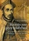 Heroiczne przywództwo. Tajemnice sukcesu firmy istniejącej ponad 450 lat