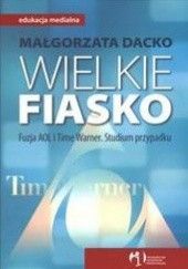 Okładka książki Wielkie fiasko /Fuzja aol i time warner Małgorzata Dacko