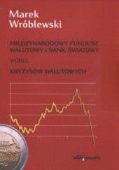 Okładka książki Międzynarodowy Fundusz Walutowy i Bank Światowy wobec kryzysów walutowych Marek Wróblewski