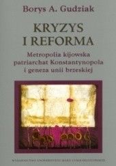 Okładka książki Kryzys i reforma. Metropolia kijowska patriarchat Konstantynopola i geneza unii brzeskiej Borys A. Gudziak