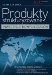 Okładka książki Produkty strukturyzowane - inwestycje nowych czasów Adam Zaremba