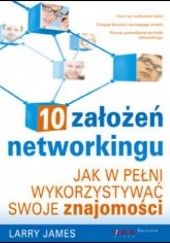 Okładka książki 10 założeń networkingu. Jak w pełni wykorzystywać swoje znajomości Larry James