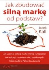 Okładka książki Jak zbudować silną markę od podstaw Jacek Kall