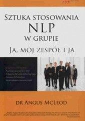 Okładka książki Sztuka stosowania NLP w grupie. Ja, mój zespół i ja Angus McLeod