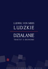Okładka książki Ludzkie działanie. Traktat o ekonomii Ludwig von Mises