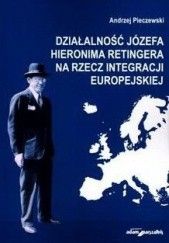 Okładka książki Działalność Józefa Hieronima Retingera na rzecz integracji europejskiej Andrzej Pieczewski