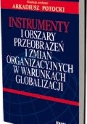 Okładka książki Instrumenty i obszary przeobrażeń i zmian organizacyjnych w warunkach globalizacji Arkadiusz Potocki