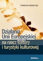 Okładka książki Działania Unii Europejskiej na rzecz kultury i turystyki kulturowej - Stanisław Andrzej Bąk Stanisław Andrzej Bąk