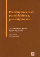 Okładka książki Przedsiębiorczość, przedsiębiorca, przedsiębiorstwo Ewa Grzegorzewska-Mischka, Wojciech Wyrzykowski