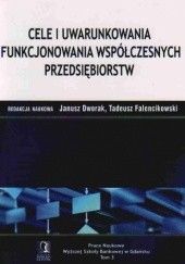 Okładka książki Cele i uwarunkowania funkcjonowania współczesnych przedsiębiorstw Janusz Dworak, Tadeusz Falencikowski