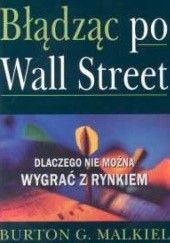 Okładka książki Błądząc po Wall Street: dlaczego nie można wygrać z rynkiem Burton G. Malkiel