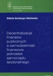 Okładka książki Decentralizacja finansów publicznych a samodzielność finansowa jednostek samorządu terytorialnego Elżbieta Kornberger-Sokołowska