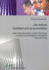 Okładka książki Jak dobrać bezbłędnych pracowników czyli minimalizowanie ryzyka osobowego na etapie poprzedzającym nawiązanie stosunku pracy Patrycja Wacławska