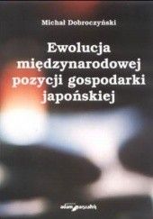 Okładka książki Ewolucja międzynarodowej pozycji gospodarki japońskiej Michał Dobroczyński