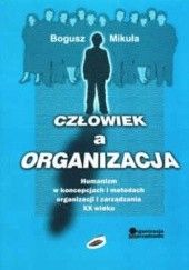 Okładka książki Człowiek a organizacja. Humanizm w koncepcjach i metodach organizacji i zarządzania XX wieku Bogusz Mikuła