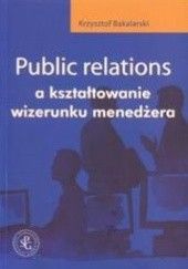 Okładka książki Public relations a kształtowanie wizerunku menedżera Krzysztof Bakalarski