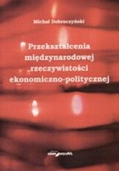 Okładka książki Przekształcenia międzynarodowej rzeczywistosci ekonomiczno-politycznej Michał Dobroczyński