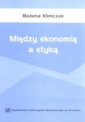Okładka książki Między ekonomią a etyką Bożena Klimczak