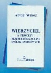 Okładka książki Wierzyciel a procesy restrukturyzacyjne spółek handlowych Antoni Witosz