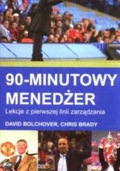 Okładka książki 90-minutowy menedżer. Lekcje z pierwszej linii zarządzania David Bolchover, Chris Brady