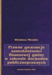 Okładka książki Prawne gwarancje samodzielności finansowej gminy w zakresie dochodów publicznych Wiesława Miemiec