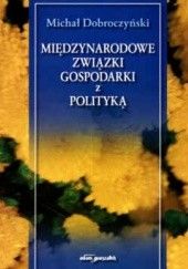 Okładka książki Międzynarodowe związki gospodarki z polityką wyd. II Michał Dobroczyński
