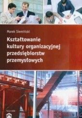 Okładka książki Kształtowanie kultury organizacyjnej przedsiębiorstw przemysłowych Marek Siemiński