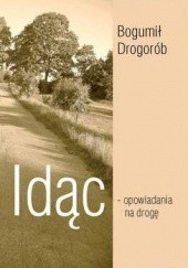 Okładka książki Idąc – opowiadania na drogę Bogumił Drogorób