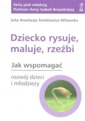 Okładka książki Dziecko rysuje,maluje,rzeźbi Julia Anastazja Sienkiewicz-Wilowska